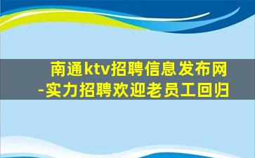 南通ktv招聘信息发布网-实力招聘欢迎老员工回归